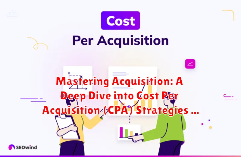 Mastering Acquisition: A Deep Dive into Cost Per Acquisition (CPA) Strategies