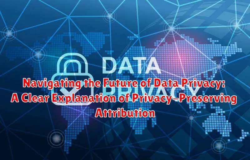 Navigating the Future of Data Privacy: A Clear Explanation of Privacy-Preserving Attribution