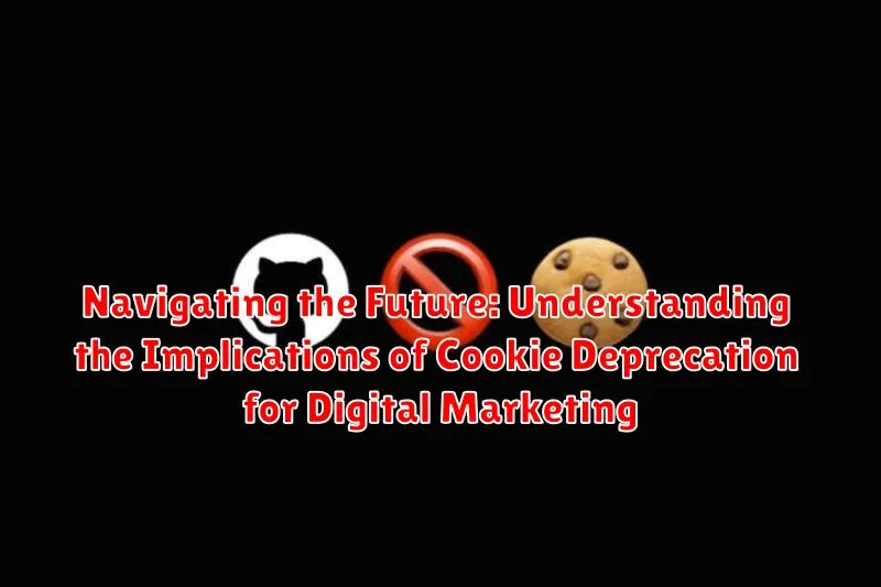 Navigating the Future: Understanding the Implications of Cookie Deprecation for Digital Marketing