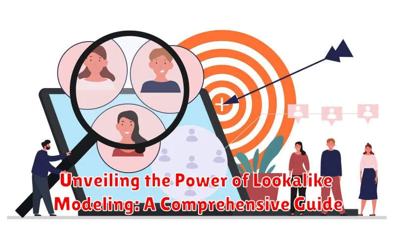 Unveiling the Power of Lookalike Modeling: A Comprehensive Guide