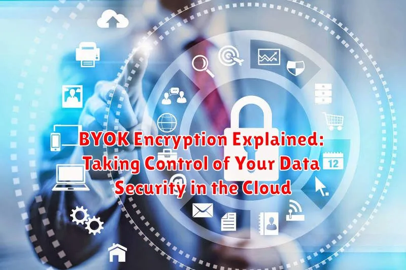 BYOK Encryption Explained: Taking Control of Your Data Security in the Cloud