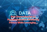 Data Anonymization vs. Pseudonymization: Protecting Privacy While Leveraging Data