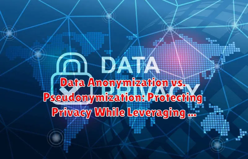 Data Anonymization vs. Pseudonymization: Protecting Privacy While Leveraging Data