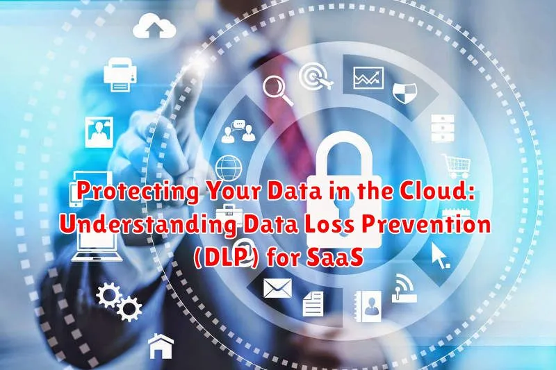 Protecting Your Data in the Cloud: Understanding Data Loss Prevention (DLP) for SaaS