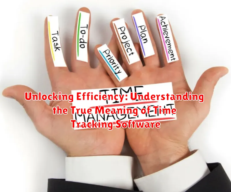 Unlocking Efficiency: Understanding the True Meaning of Time Tracking Software