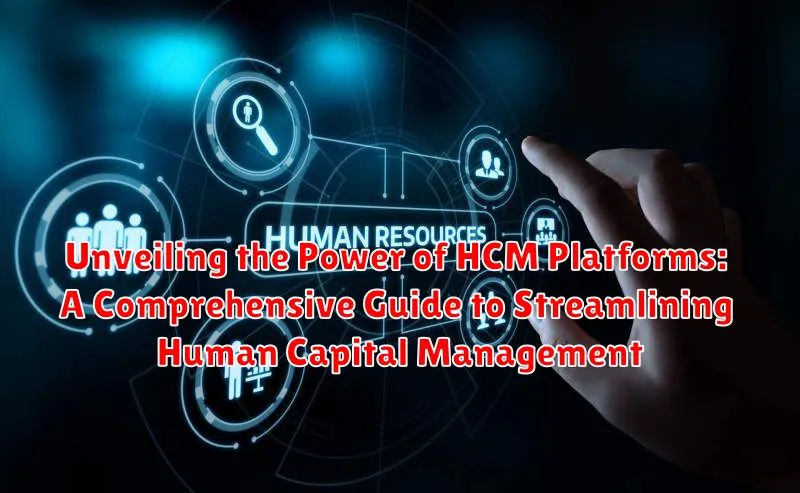 Unveiling the Power of HCM Platforms: A Comprehensive Guide to Streamlining Human Capital Management